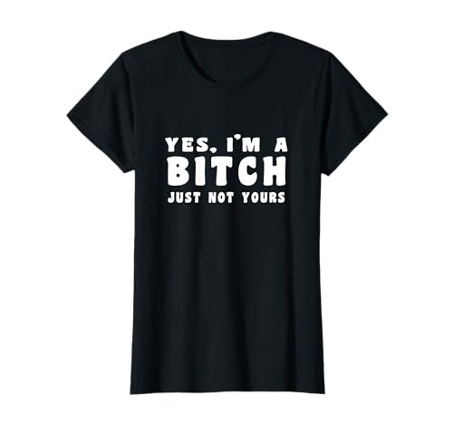 Yes, I'm A Bitch - Just Not Yours T-Shirt -  Crazy Fun Designs Gifts - Funny, 2BCMN34EFEB