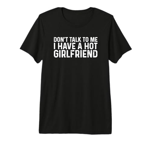 Don't Talk to Me Dont Talk to Me I Have A Hot Girlfriend Premium T-Shirt