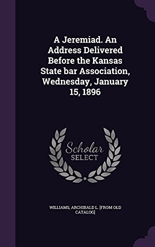 A Jeremiad. An Address Delivered Before the Kansas State bar Association, Wednesday, January 15, 1896