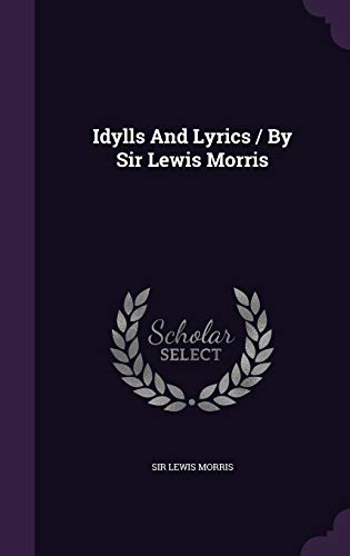 Idylls And Lyrics / By Sir Lewis Morris 1354799186 Book Cover