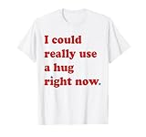 Fun I Could Really Use A Hug Right Now National Hugging Day T-Shirt