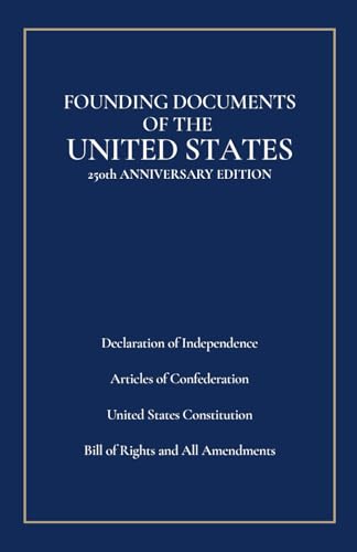 Founding Documents of the United States: 250th Anniversary Edition: Declaration of Independence, Articles of Confederation, United States Constitution, Bill of Rights and All Amendments