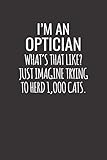  I\'M An Optician What\'s That Like Just Imagine Trying To Herd 1000 Cats: Blank Lined Journal Notebook Appreciation Gift For Colleagues, Coworkers And Opticians