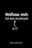VERTRAU MIR ICH BIN FAST ARCHITEKT NOTIZBUCH: A5 Notizbuch 120 Seiten punktiert | Architekt Geschenkidee | Geschenke für Studenten | Bauzeichner | Architektur Studium | Examen | Bachelor | Master