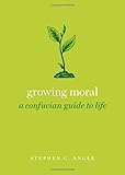 Growing Moral: A Confucian Guide to Life (Guides to the Good Life Series)