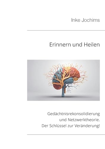 Erinnern und Heilen: Gedächtnisrekonsolidierung und Netzwerktheorie. Der Schlüssel zur Veränderung!