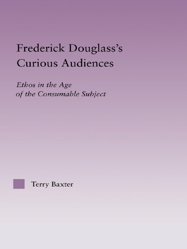 Frederick Douglass's Curious Audiences: Ethos in the Age of the Consumable Subject (Studies in Major Literary Authors)      1st Edition, Kindle Edition