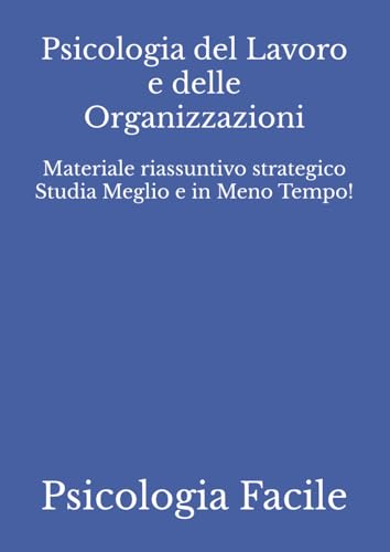 Psicologia del Lavoro e delle Organizzazioni: Materiale riassuntivo strategico Studia Meglio e in Meno Tempo!