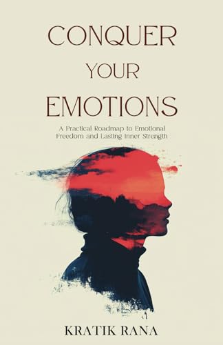 Conquer Your Emotions: A Practical Roadmap To Emotional Freedom And Lasting Inner Strength