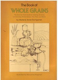 The Book of Whole Grains: The Grain-By-Grain Guide to Cooking, Growing and Grinding Whole Cereals, Nuts, Peas and Beans