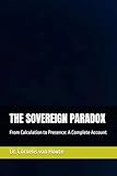  THE SOVEREIGN PARADOX: From Calculation to Presence: A Complete Account