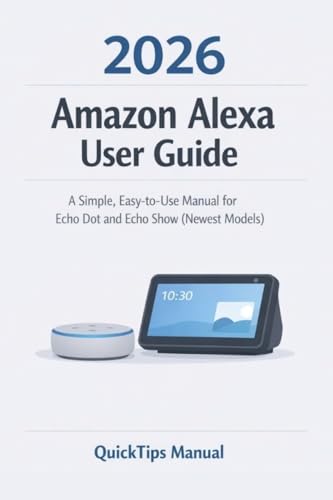 Amazon Alexa User Guide 2026 : The Beginner-Friendly Unofficial Guide to Echo Dot and Echo Show for Seniors and New Users. (AMAZON FIRE HD TABLETS UNOFFICIAL GUIDE Book 5)