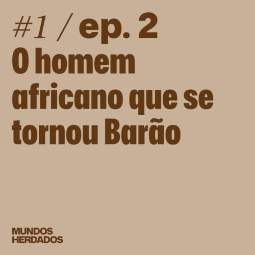 O Imp&eacute;rio Portugu&ecirc;s [Ep. 2] - O homem africano que se tornou Bar&atilde;o