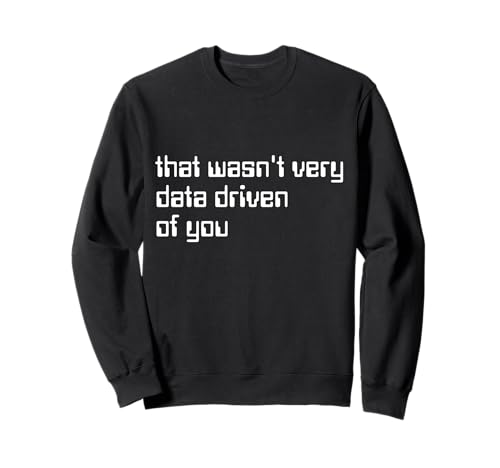 That Wasn't Very Data Driven of You Funny Data Analyst Geek Sweatshirt
