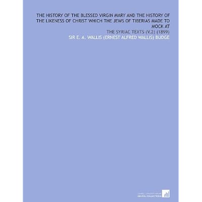The History of the Blessed Virgin Mary and the History of the Likeness of Christ Which the Jews of Tiberias Made to Mock at