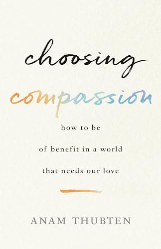 Choosing Compassion: How to Be of Benefit in a World