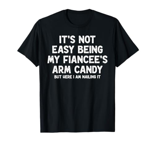 Not Easy Being My Fiancee's Arm Candy Funny Engagement Joke T-Shirt
