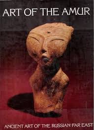 Art Of The Amur: Ancient Art Of The Russian Far East