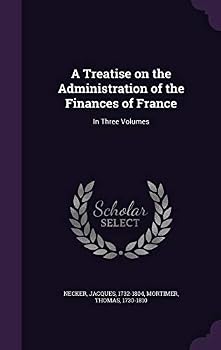A Treatise On The Administration Of The Finances Of France...