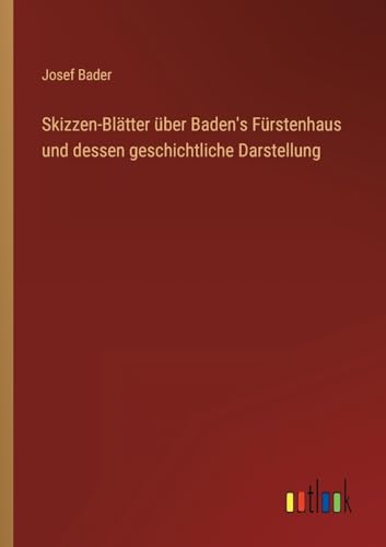 Skizzen-Blätter über Baden's Fürstenhaus und dessen geschichtliche Darstellung (German Edition)
