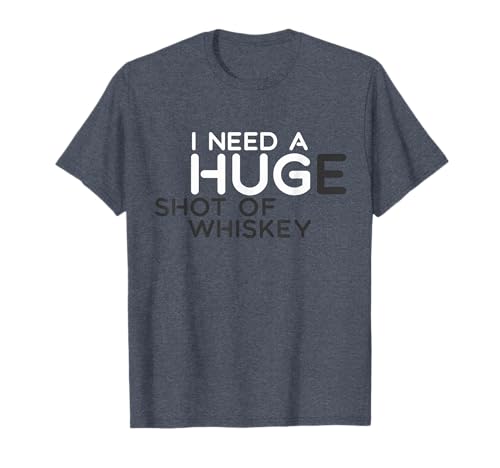I NEED A HUGe Shot Of Whiskey Funny T-Shirt