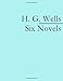 H. G. Wells: Six Novels