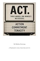 ACT.: Three Words. One Mindset. No Excuses. - A Playbook for Action, Ownership and Grit B0G2HG3FYL Book Cover