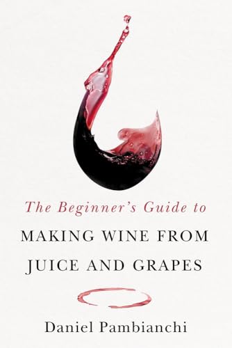 Wine Making for Beginners: Easy Steps to Craft Delicious Homemade Wine 10 The Beginner's Guide to Making Wine From Juice and Grapes