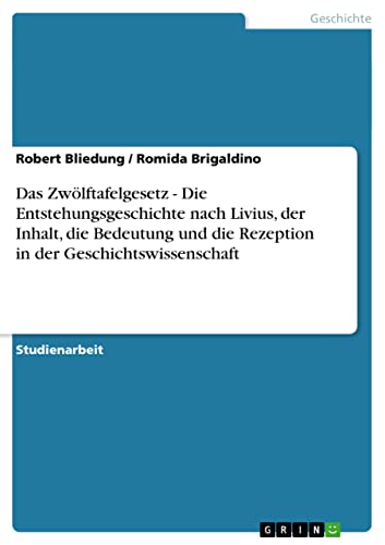 Das Zwölftafelgesetz - Die Entstehungsgeschichte nach Livius, der Inhalt, die Bedeutung und die Rezeption in der Geschichtswissenschaft (German Edition)