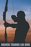 Archer's Training Log Book: The Ultimate Archery Score Book And Journal - Keep Track Of Your Archery...