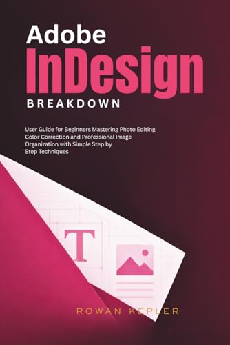 Adobe InDesign Breakdown: User Guide for Beginners Creating Professional Layouts for Print, Digital Publishing, and Creative Projects with Step-by-Step Techniques