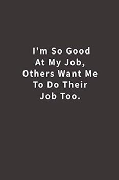 I'm So Good at My Job, Others Want Me to Do Their Job Too : Lined Notebook