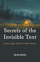 Secrets of the Invisible Tent: Listen, Linger, and Live in God's Presence 1968737200 Book Cover