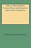Index to Main Families, Persons, Places and Subjects in Egle's Notes and Queries