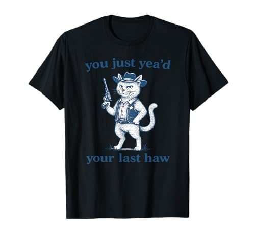 You Just Yea’d Your Last Haw –Funny Cowboy Cat Western Humor T-Shirt