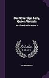  Our Sovereign Lady, Queen Victoria: Her Life and Jubilee Volume 3