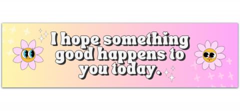 I Hope Something Good Happens to You Today - Bumper Sticker for Windows, Cars, Trucks, Laptops [00833]