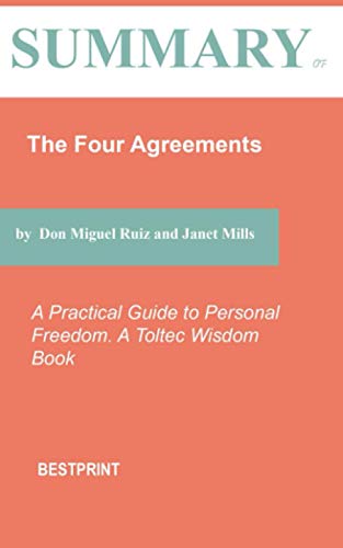 Summary of The Four Agreements: A Practical Guide to Personal Freedom. A Toltec Wisdom Book By Don Miguel Ruiz and Janet Mills