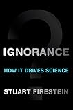Ignorance: How It Drives Science