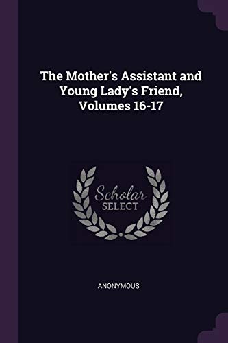 The Mother's Assistant and Young Lady's Friend, Volumes 16-17