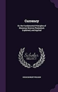 Hardcover Currency: Or, the Fundamental Principles of Monetary Science Postulated, Explained, and Applied Book