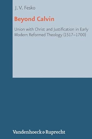 Beyond Calvin: Union with Christ and Justification in Early Modern Reformed Theology (1517-1700): 20 book cover