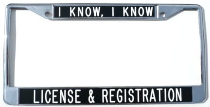 I Know, I Know, License and Registration License Plate Frame - Black Background