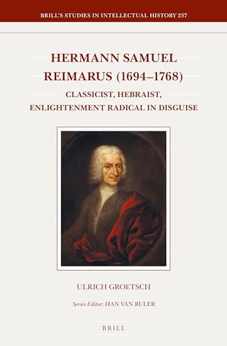 Hermann Samuel Reimarus (1694-1768): Classicist, Hebraist, Enlightenment Radical in Disguise (Brill's Studies in Intellectual History, 237)
