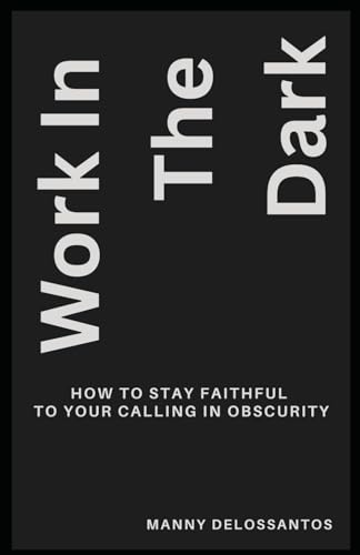 Work In The Dark: How to Stay Faithful to Your Calling in Obscurity