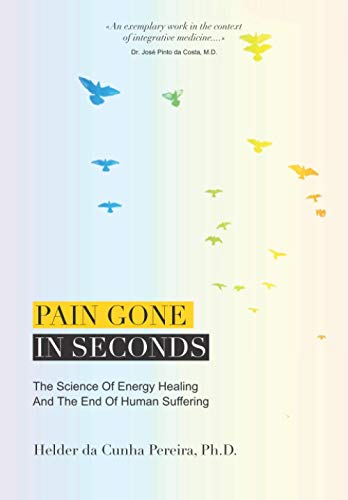 Pain Gone In Seconds: The Science of Energy Healing And The End Of Human Suffering