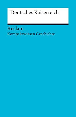 Deutsches Kaiserreich: (Kompaktwissen Geschichte) (Reclams Universal-Bibliothek)