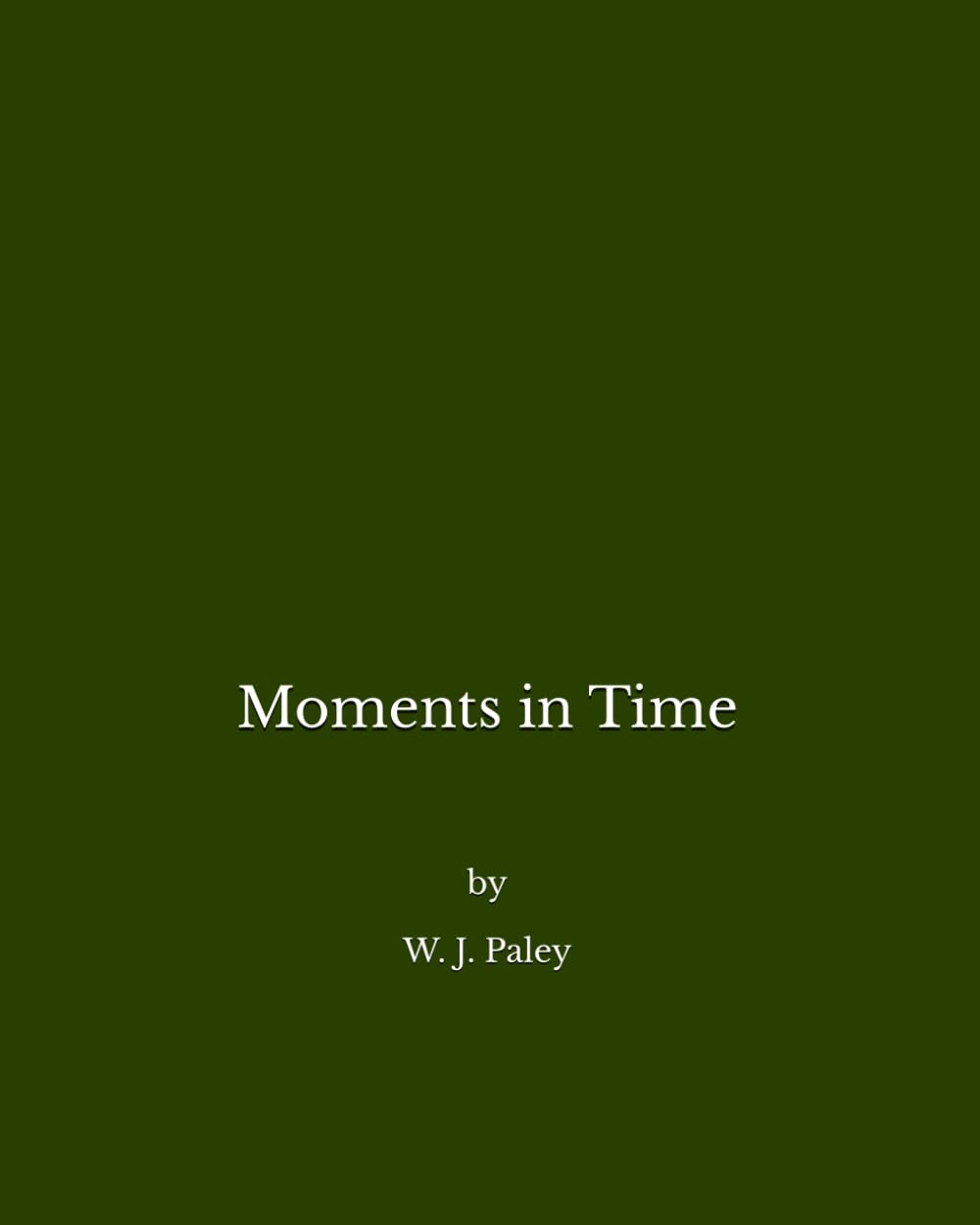 Moments in Time: A collection of poems by William J Paley