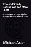 Slow and Steady Doesn't Win Too Many Races: A Below Average Ultramarathon Runner B0D97P661H Book Cover