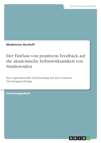 Der Einfluss von positivem Feedback auf die akademische Selbstwirksamkeit von Studierenden: Eine experimentelle Untersuchung mit dem Solomon Vier-Gruppen-Design
